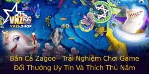Ban Ca Zagoo Trai Nghiem Choi Game Oi Thuong Uy Tin Va Thich Thu Nam 2025