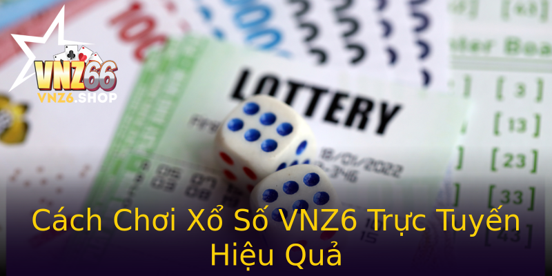 Cách Chơi Xổ Số VNZ6 Trực Tuyến Hiệu Quả Cách Chơi Xổ Số VNZ6 Trực Tuyến Hiệu Quả