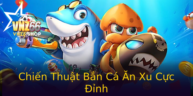 Chiến Thuật Bắn Cá Ăn Xu Cực Đỉnh Chiến Thuật Bắn Cá Ăn Xu Cực Đỉnh