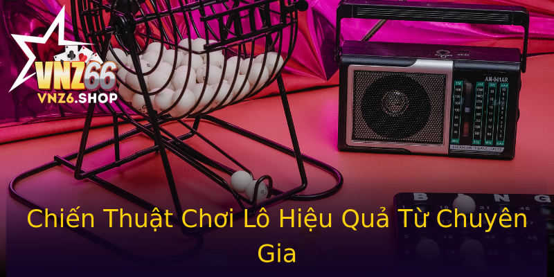 Chiến Thuật Chơi Lô Hiệu Quả Từ Chuyên Gia