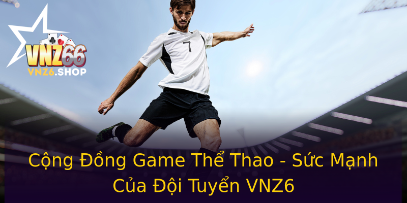 Cộng Đồng Game Thể Thao - Sức Mạnh Của Đội Tuyển VNZ6