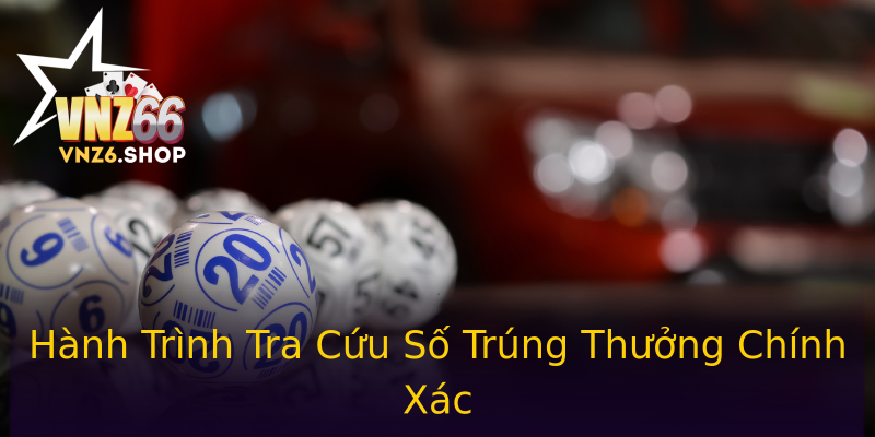 Hành Trình Tra Cứu Số Trúng Thưởng Chính Xác Hành Trình Tra Cứu Số Trúng Thưởng Chính Xác