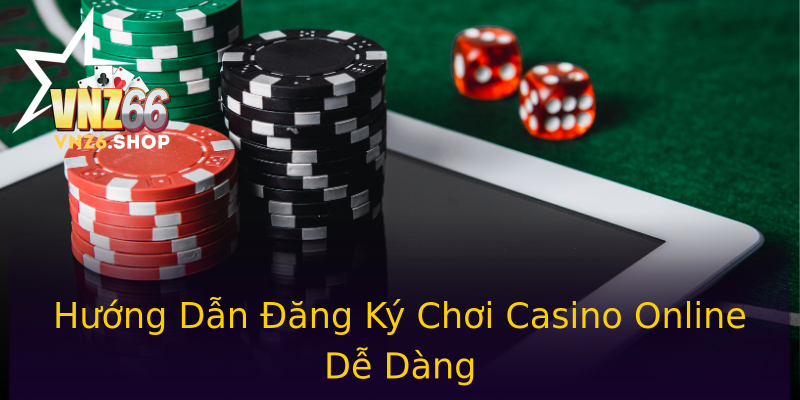 Hướng Dẫn Đăng Ký Chơi Casino Online Dễ Dàng