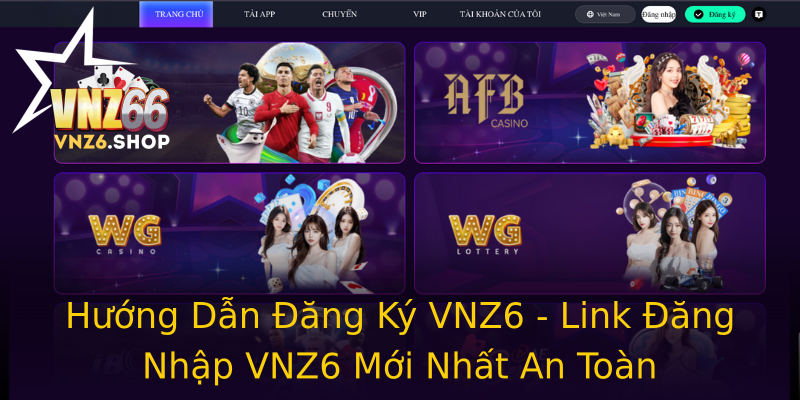 Hướng Dẫn Đăng Ký VNZ6 - Link Đăng Nhập VNZ6 Mới Nhất An Toàn