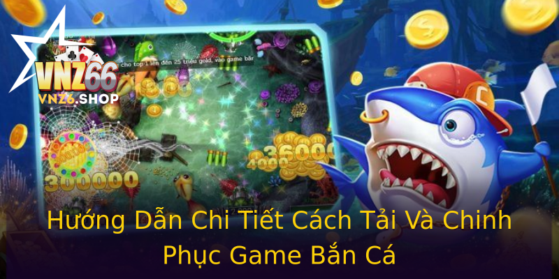 Hướng Dẫn Chi Tiết Cách Tải Và Chinh Phục Game Bắn Cá
