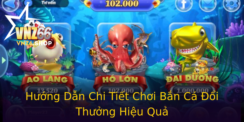 Hướng Dẫn Chi Tiết Chơi Bắn Cá Đổi Thưởng Hiệu Quả Hướng Dẫn Chi Tiết Chơi Bắn Cá Đổi Thưởng Hiệu Quả