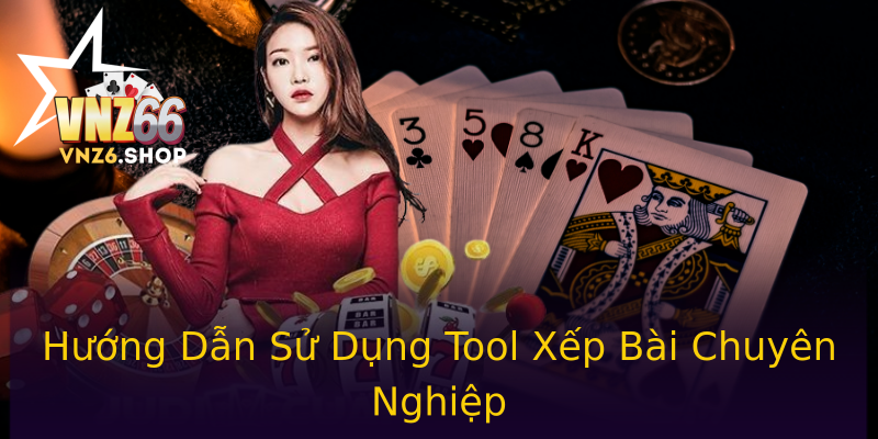 Hướng Dẫn Sử Dụng Tool Xếp Bài Chuyên Nghiệp Hướng Dẫn Sử Dụng Tool Xếp Bài Chuyên Nghiệp