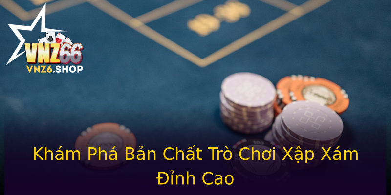 Khám Phá Bản Chất Trò Chơi Xập Xám Đỉnh Cao