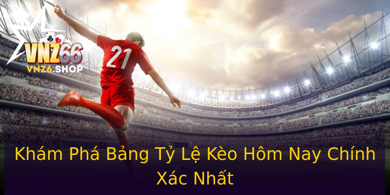 Khám Phá Bảng Tỷ Lệ Kèo Hôm Nay Chính Xác Nhất Khám Phá Bảng Tỷ Lệ Kèo Hôm Nay Chính Xác Nhất