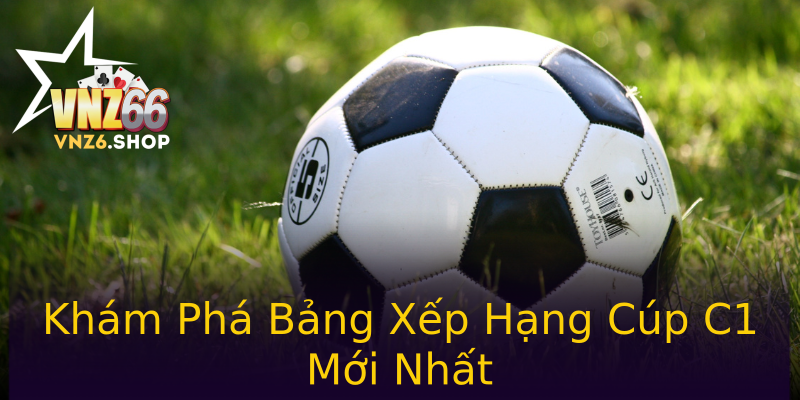 Khám Phá Bảng Xếp Hạng Cúp C1 Mới Nhất