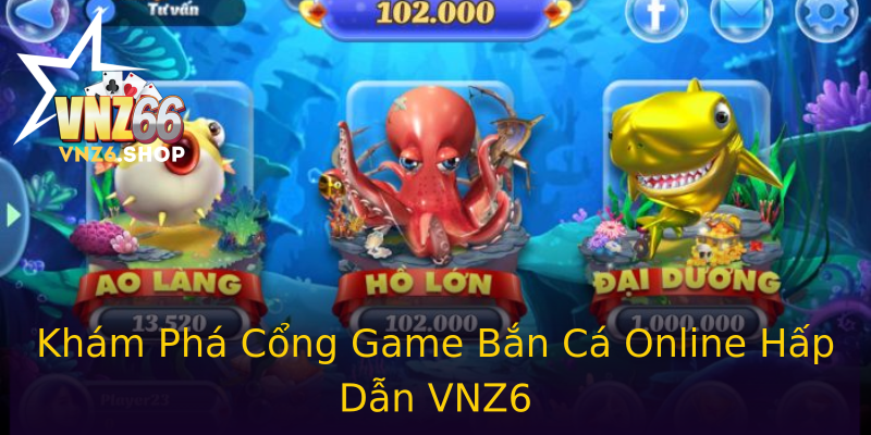 Khám Phá Cổng Game Bắn Cá Online Hấp Dẫn VNZ6