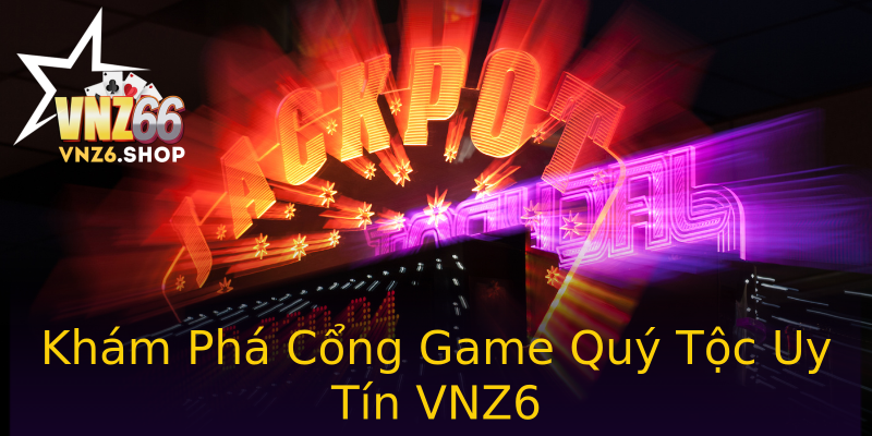 Khám Phá Cổng Game Quý Tộc Uy Tín VNZ6