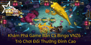 Kham Pha Game Ban Ca Bingo Vnz6 Tro Choi Doi Thuong Dinh Cao0
