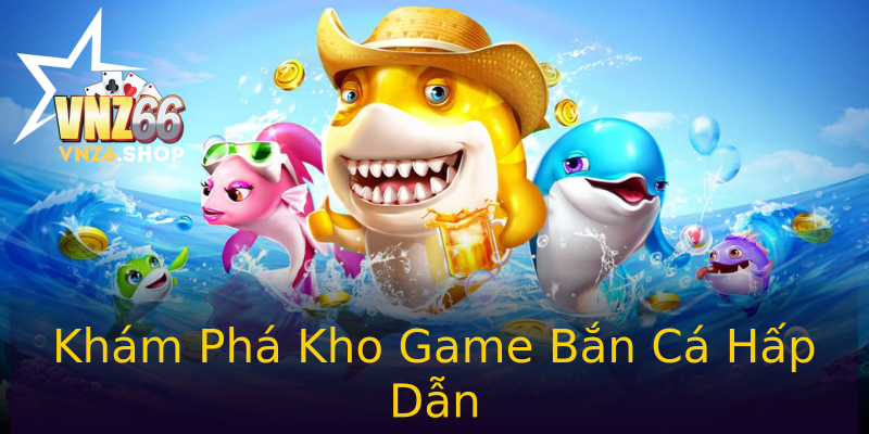 Khám Phá Kho Game Bắn Cá Hấp Dẫn Khám Phá Kho Game Bắn Cá Hấp Dẫn