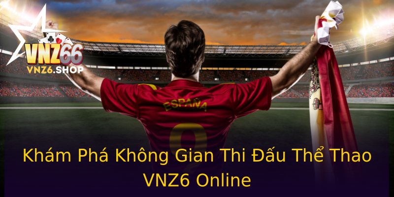 Khám Phá Không Gian Thi Đấu Thể Thao VNZ6 Online