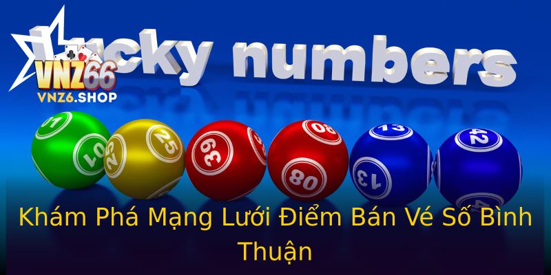 Khám Phá Mạng Lưới Điểm Bán Vé Số Bình Thuận Khám Phá Mạng Lưới Điểm Bán Vé Số Bình Thuận
