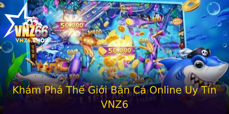 Khám Phá Thế Giới Bắn Cá Online Uy Tín VNZ6 Khám Phá Thế Giới Bắn Cá Online Uy Tín VNZ6
