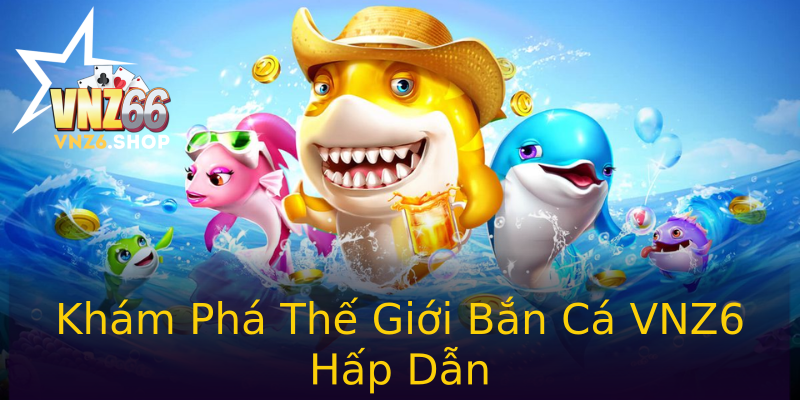 Khám Phá Thế Giới Bắn Cá VNZ6 Hấp Dẫn Khám Phá Thế Giới Bắn Cá VNZ6 Hấp Dẫn