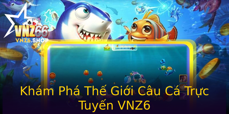Khám Phá Thế Giới Câu Cá Trực Tuyến VNZ6 Khám Phá Thế Giới Câu Cá Trực Tuyến VNZ6