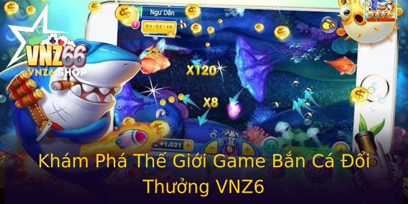 Khám Phá Thế Giới Game Bắn Cá Đổi Thưởng VNZ6 Khám Phá Thế Giới Game Bắn Cá Đổi Thưởng VNZ6
