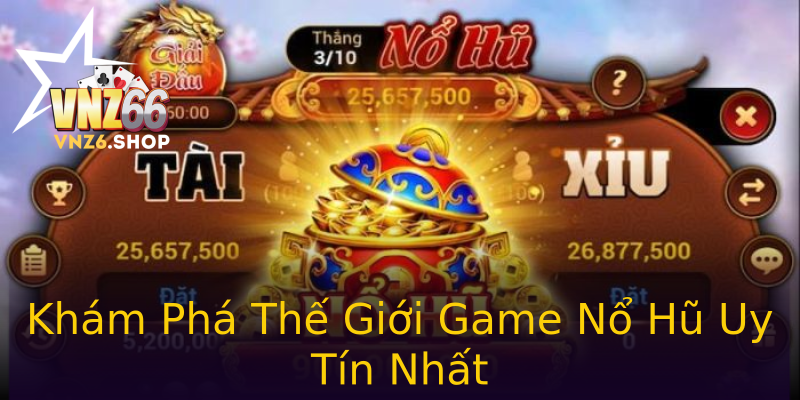 Khám Phá Thế Giới Game Nổ Hũ Uy Tín Nhất