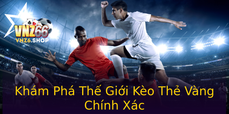 Khám Phá Thế Giới Kèo Thẻ Vàng Chính Xác Khám Phá Thế Giới Kèo Thẻ Vàng Chính Xác
