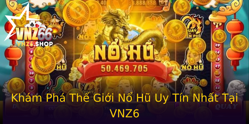 Khám Phá Thế Giới Nổ Hũ Uy Tín Nhất Tại VNZ6 Khám Phá Thế Giới Nổ Hũ Uy Tín Nhất Tại VNZ6