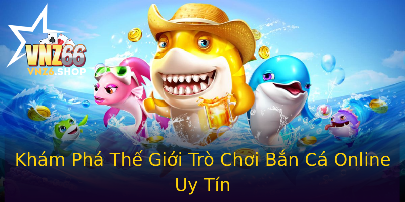 Khám Phá Thế Giới Trò Chơi Bắn Cá Online Uy Tín Khám Phá Thế Giới Trò Chơi Bắn Cá Online Uy Tín
