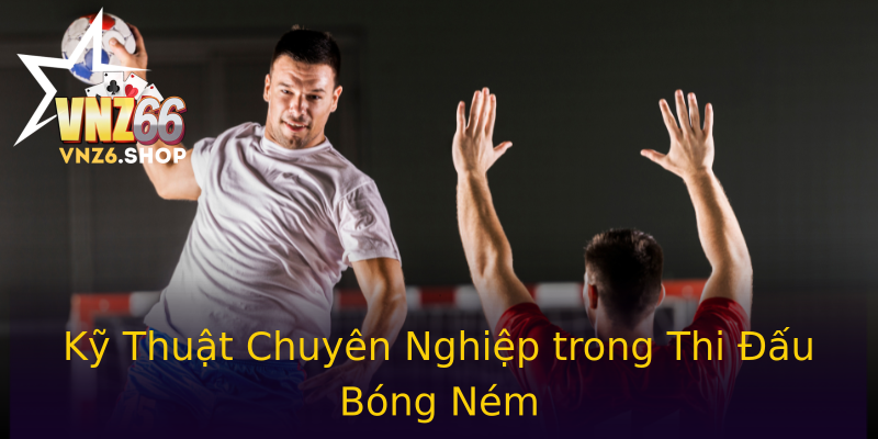 Kỹ Thuật Chuyên Nghiệp trong Thi Đấu Bóng Ném