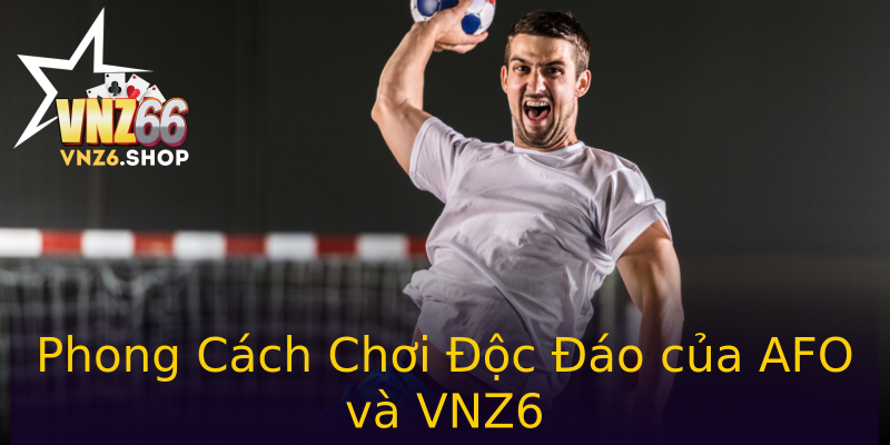 Phong Cách Chơi Độc Đáo của AFO và VNZ6