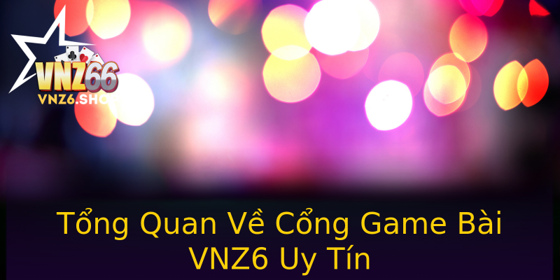 Tổng Quan Về Cổng Game Bài VNZ6 Uy Tín