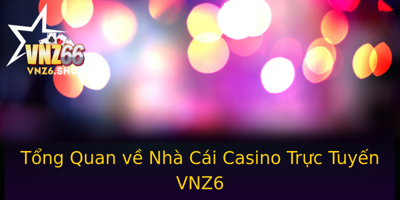Tổng Quan về Nhà Cái Casino Trực Tuyến VNZ6