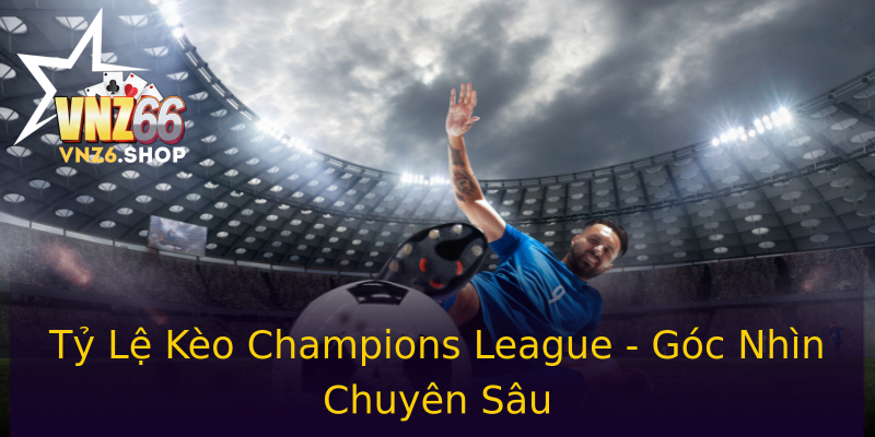 Tỷ Lệ Kèo Champions League - Góc Nhìn Chuyên Sâu