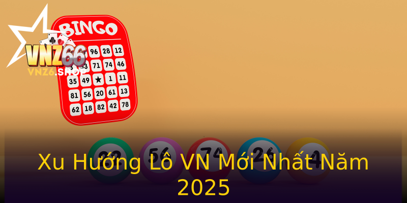 Xu Hướng Lô VN Mới Nhất Năm 2025